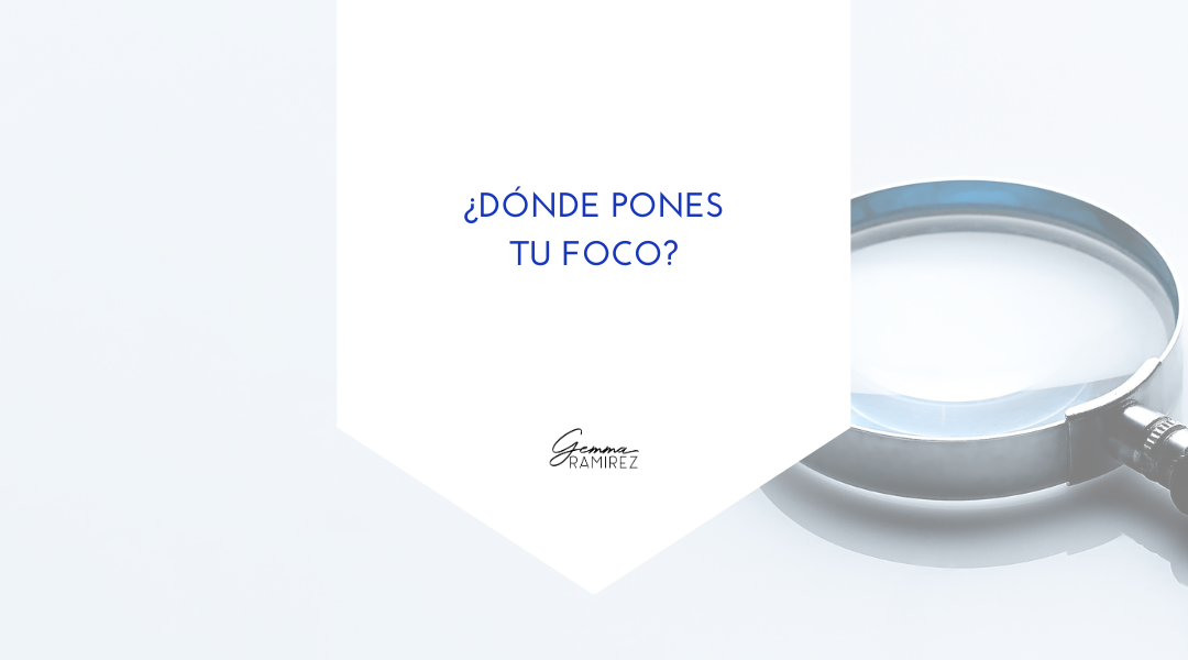 ¿Dónde pones tu foco?